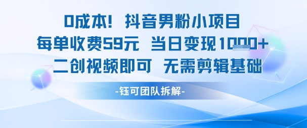 0成本，抖音男粉小项目 每单收费59元当日变现1k+ 二创视频即可无需剪辑基础-咖脉互联
