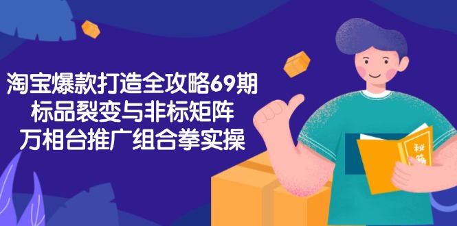 淘宝爆款打造全攻略-69期，标品裂变与非标矩阵，万相台推广组合拳实操-咖脉互联