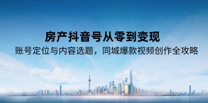 房产抖音号从零到变现，账号定位与内容选题，同城爆款视频创作全攻略-咖脉互联