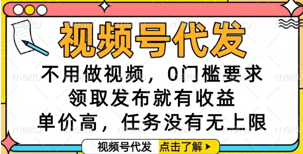 视频号代发，不用做视频，0门槛要求，领取发布就有收益，单价高，任务没有无上限【揭秘】-咖脉互联