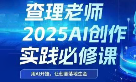 查理老师·2025AI创作实践必修课-咖脉互联