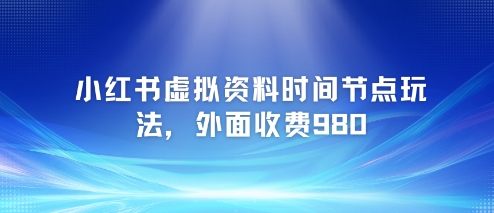 小红书虚拟资料时间节点玩法，外面收费980【附带项目教程】-咖脉互联