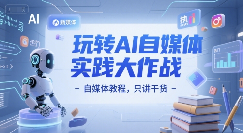 玩转AI自媒体实践大作战-自媒体教程，只讲干货-咖脉互联