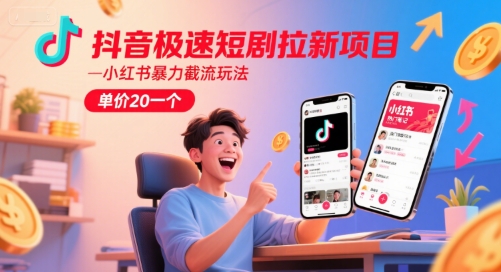 抖音极速短剧拉新项目，小红书暴力截流玩法，单价20一个-咖脉互联