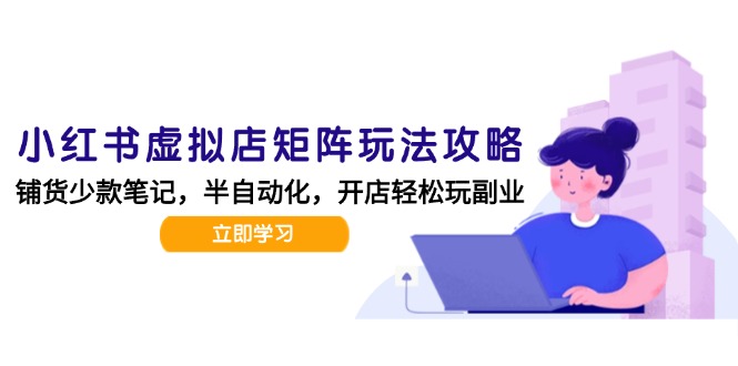 小红书虚拟店矩阵玩法-更新，AI批量制作笔记，半自动化运营日发20笔记攻略-咖脉互联