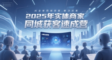 2025年实体商家同城获客速成营，同城企业AI获客全域解决方案-咖脉互联