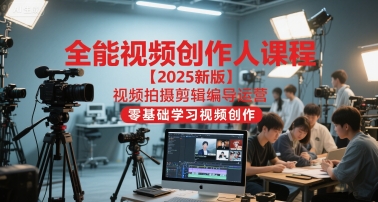 全能视频创作人课程【2025新版】视频拍摄剪辑编导运营，零基础学习视频创作-咖脉互联