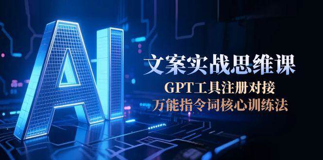 AI文案实战思维课，GPT工具注册对接，万能指令词核心训练法-咖脉互联