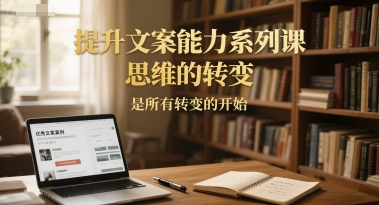 提升文案能力系列课，思维的转变，是所有转变的开始-咖脉互联