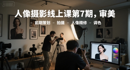 人像摄影线上课第7期，审美-前期策划-拍摄-人像精修-调色-咖脉互联