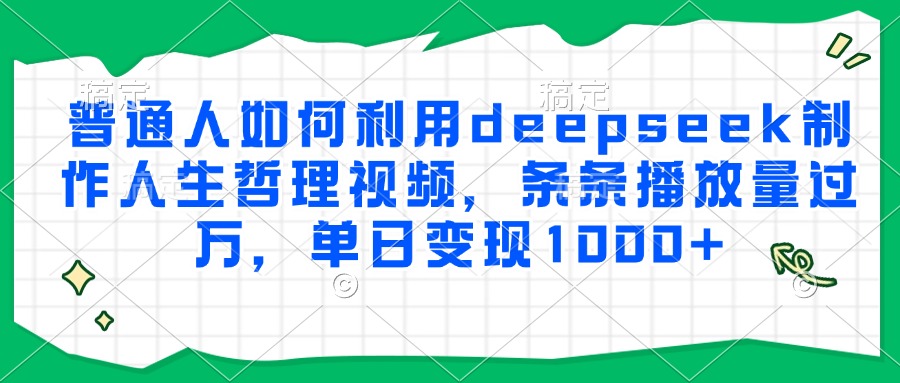 普通人如何利用deepseek制作人生哲理视频，条条播放量过万，单日变现1000+-咖脉互联