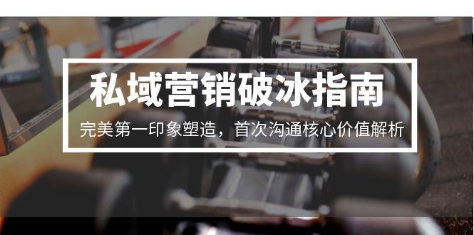 私域营销破冰指南，完美第一印象塑造，首次沟通核心价值解析-咖脉互联
