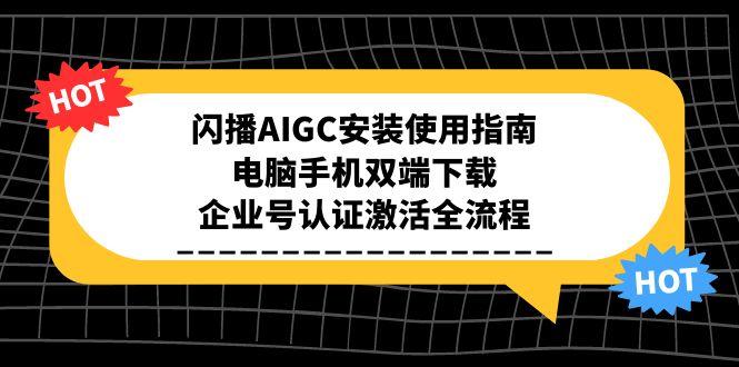 闪播AIGC安装使用指南，电脑手机双端下载，企业号认证激活全流程-咖脉互联