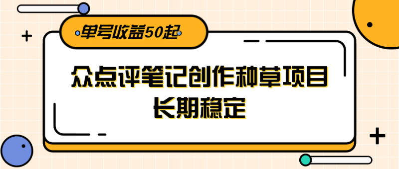 大众点评笔记创作种草项目,长期稳定, 单号收益50起-咖脉互联
