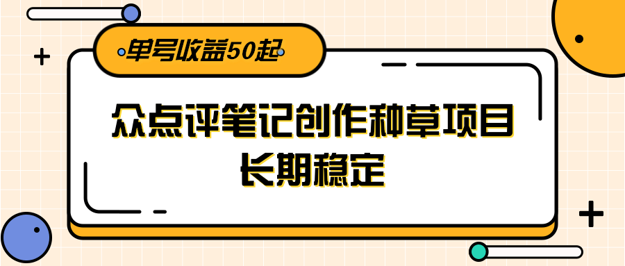 大众点评笔记创作种草项目，长期稳定， 单号收益50起-咖脉互联