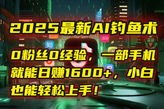 2025最新AI钓鱼术：0粉丝0经验，一部手机就能开启自动赚钱模式！-咖脉互联