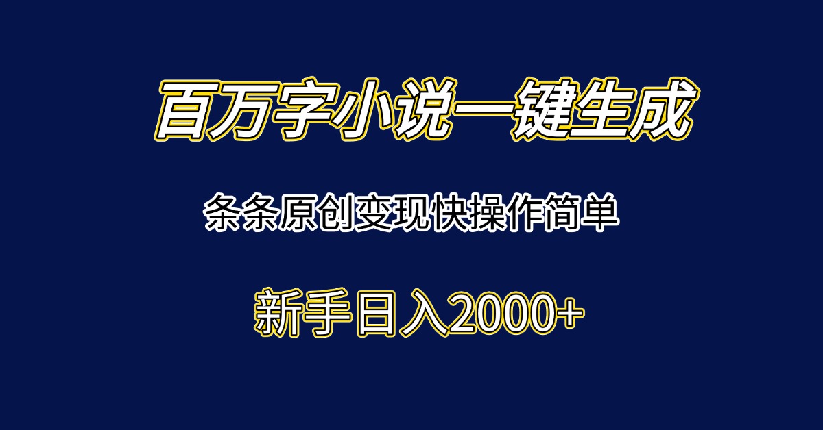 百万字小说一键生成，条条原创变现快操作简单新手日入2000+-咖脉互联