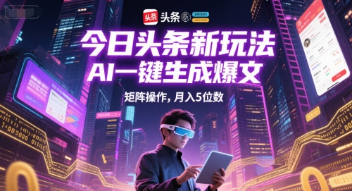 今日头条新玩法，AI一键生成爆文，矩阵操作，月入5位数-咖脉互联