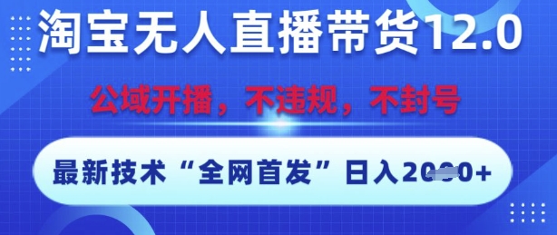 淘宝无人直播带货12.0，最新技术，不封号，不违规，操作简单，开播爆单，日入多张【揭秘】-咖脉互联