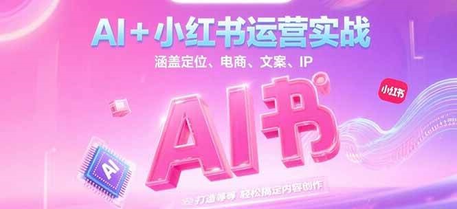 AI+小红书运营实战，涵盖定位、电商、文案、IP 打造等，轻松搞定内容创作-咖脉互联