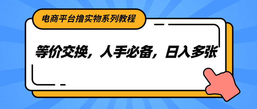电商平台撸实物系列教程，等价交换，人手必备，日入多张-咖脉互联