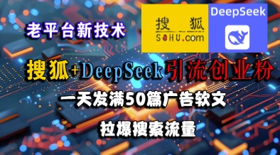 搜狐+DeepSeek引流创业粉，老平台新技术，一天发满50篇广告软文，拉爆搜索流量-咖脉互联