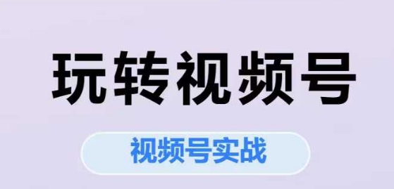 玩转视频号，视频号实战系列课-咖脉互联