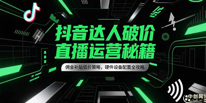 抖音达人破价直播运营秘籍，佣金补贴低价策略，硬件设备配置全攻略-咖脉互联