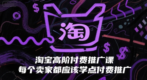淘宝高阶付费推广课，每个卖家都应该学点付费推广-咖脉互联