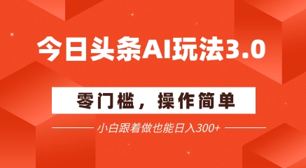 今日头条爆文玩法3.0  配合AI工具轻松矩阵    小白也能日入3张+-咖脉互联