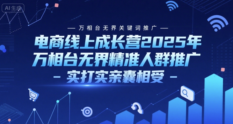 电商线上成长营2025年，万相台无界关键词推广-万相台无界精准人群推广-实打实亲囊相受-咖脉互联