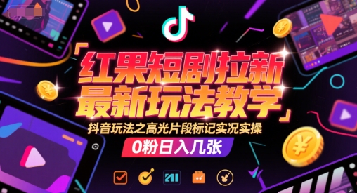 红果短剧拉新最新玩法教学，抖音玩法之高光片段标记实况实操，0粉日入几张-咖脉互联