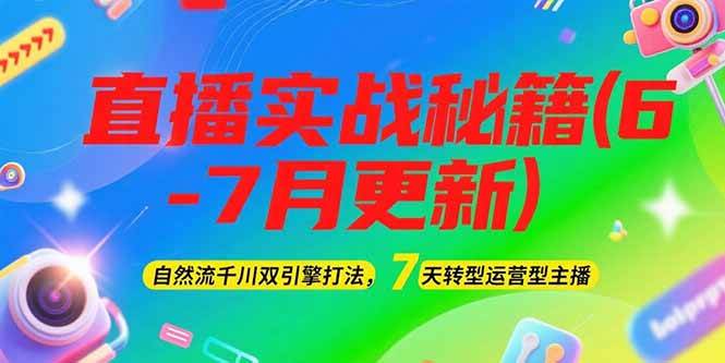 2025直播实战秘籍(6-7月更新)：自然流千川双引擎打法，7天转型运营型主播-咖脉互联