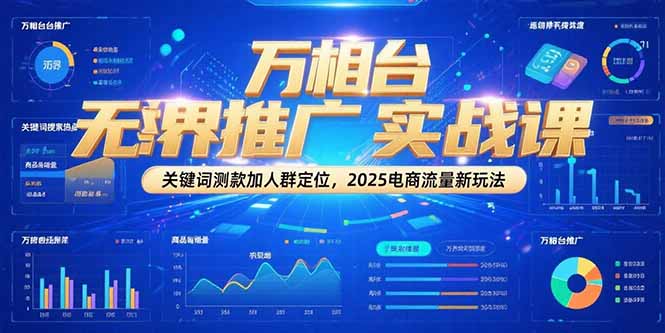 万相台无界推广实战课，关键词测款加人群定位，2025电商流量新玩法-咖脉互联
