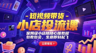 短视频带货-小店投流课，保姆级小店随心推教程，包教包会，生意即刻起飞-咖脉互联