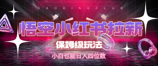 悟空小红书拉新，保姆级玩法，小白也能日入四位数-咖脉互联