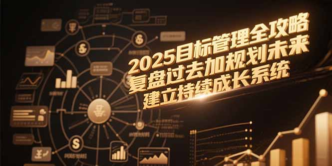 2025目标管理全攻略，复盘过去加规划未来，建立持续成长系统-咖脉互联