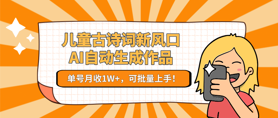 儿童古诗词新风口！AI自动生成作品，单号月收1W+，可批量上手！-咖脉互联