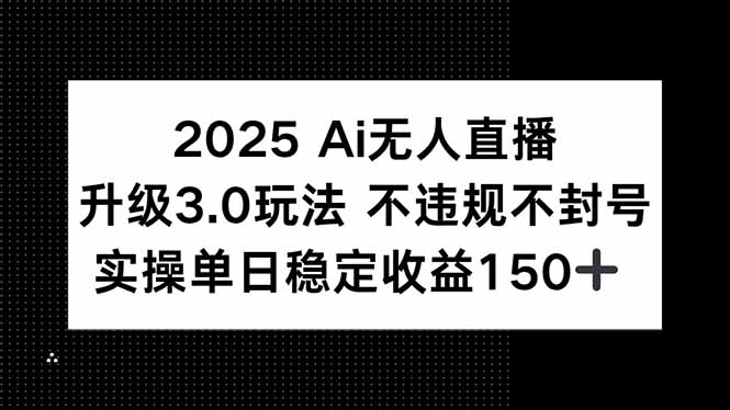 2025 AI无人直播升级3.0玩法，不违规 不封号，单日稳定收益150+-咖脉互联