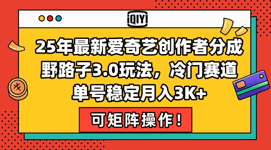 25年最新爱奇艺创作者分成野路子3.0玩法，冷门赛道，单号稳定月入3K+，…-咖脉互联