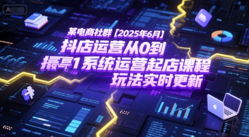 某电商社群【2025年6月】抖店运营从0到1系统运营起店课程，抖店最新玩法实时更新-咖脉互联