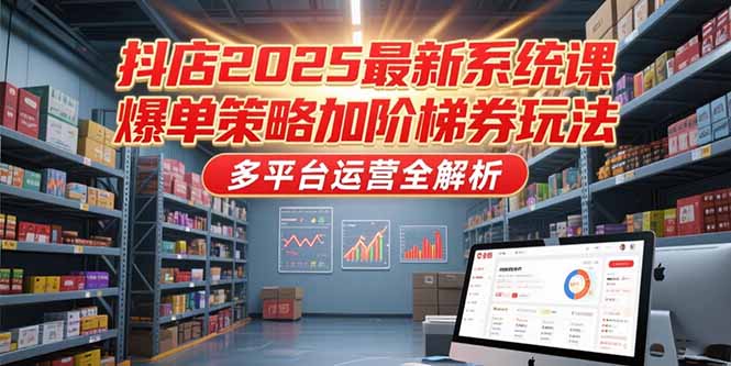 抖店2025最新系统课，爆单策略加阶梯券玩法，多平台运营全解析-咖脉互联
