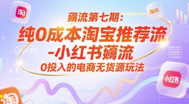 薅流第七期：纯0成本淘宝推荐流-小红书薅流最新版目，0投入的电商无货源玩法(附赠往期)-咖脉互联