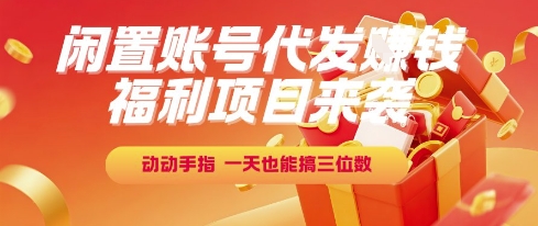 福利项目来袭，闲置账号代发挣钱，动动手指，一天也能搞三位数【揭秘】-咖脉互联