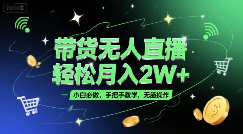 带货无人直播，轻松月入2W+，小白必做，手把手教学，无脑操作(附学习资料)-咖脉互联