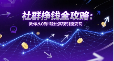 社群挣钱全攻略：教你从0到1轻松实现引流变现-咖脉互联
