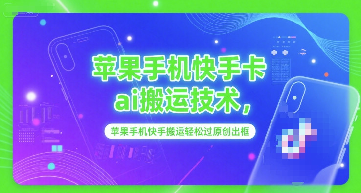 苹果手机快手卡ai搬运技术，苹果手机快手搬运轻松过原创出框-咖脉互联