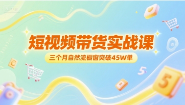 短视频带货实战课，三个月自然流橱窗突破45W单-咖脉互联