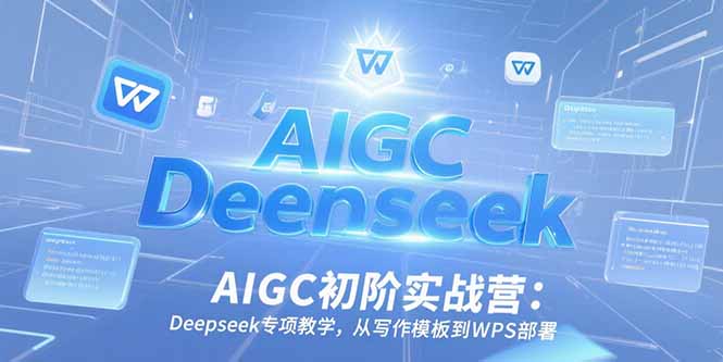 AIGC初阶实战营：Deepseek专项教学，从写作模板到WPS部署-咖脉互联