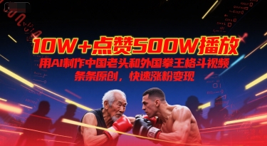 10W+点赞500W播放，用AI制作中国老头和外国拳王格斗视频，条条原创，快速涨粉变现-咖脉互联